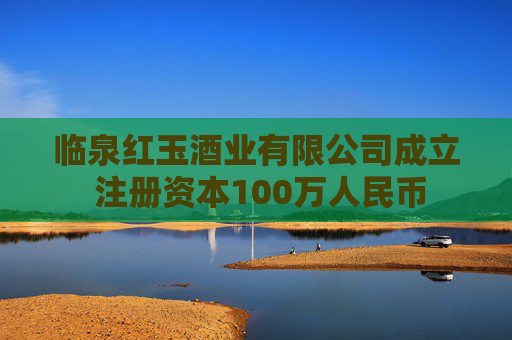 临泉红玉酒业有限公司成立 注册资本100万人民币