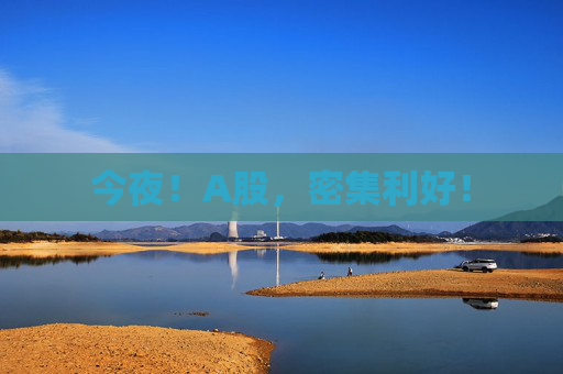 今夜！A股，密集利好！