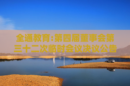 全通教育:第四届董事会第三十二次临时会议决议公告