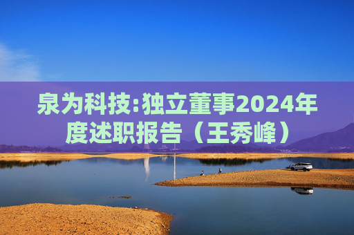 泉为科技:独立董事2024年度述职报告（王秀峰）