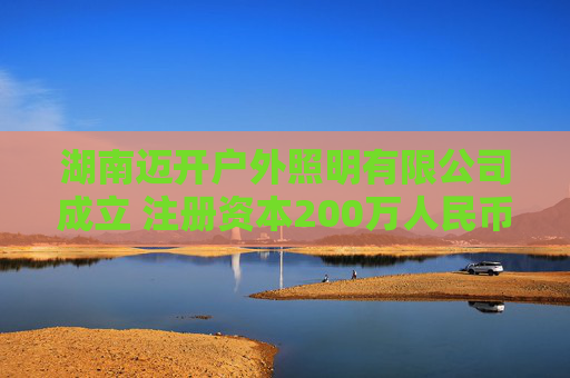 湖南迈开户外照明有限公司成立 注册资本200万人民币
