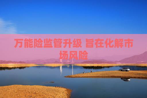 万能险监管升级 旨在化解市场风险