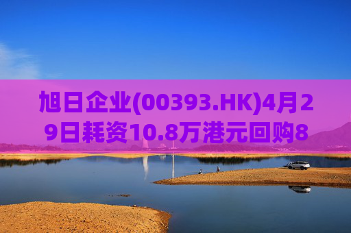 旭日企业(00393.HK)4月29日耗资10.8万港元回购8.4万股