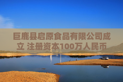 巨鹿县启原食品有限公司成立 注册资本100万人民币
