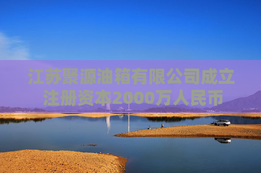 江苏聚源油箱有限公司成立 注册资本2000万人民币