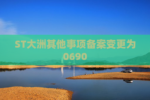 ST大洲其他事项备案变更为0690