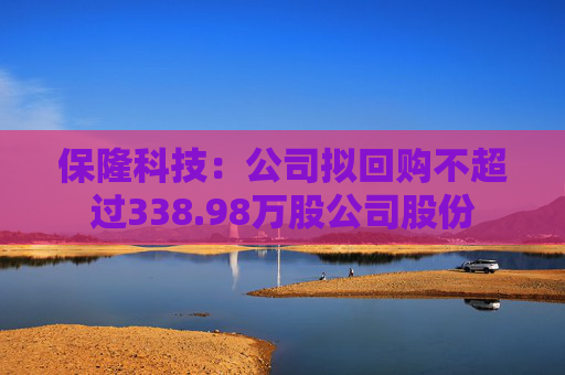保隆科技：公司拟回购不超过338.98万股公司股份