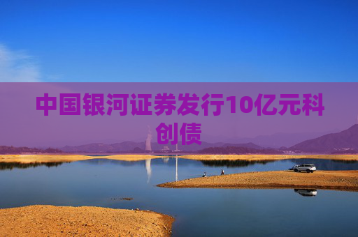 中国银河证券发行10亿元科创债  第1张
