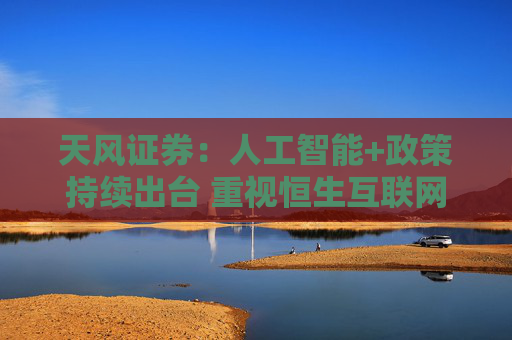 天风证券：人工智能+政策持续出台 重视恒生互联网
