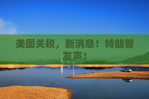 美国关税，新消息！特朗普发声！