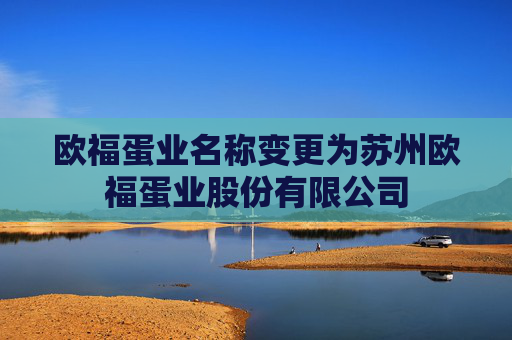 欧福蛋业名称变更为苏州欧福蛋业股份有限公司