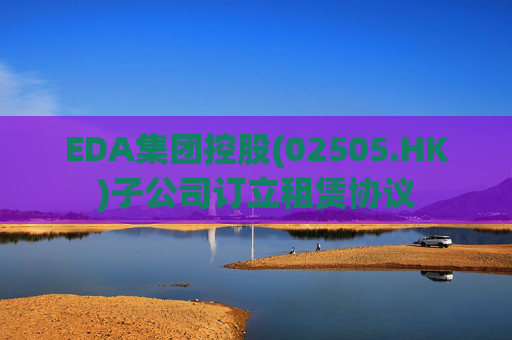 EDA集团控股(02505.HK)子公司订立租赁协议