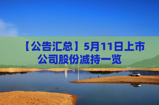 【公告汇总】5月11日上市公司股份减持一览