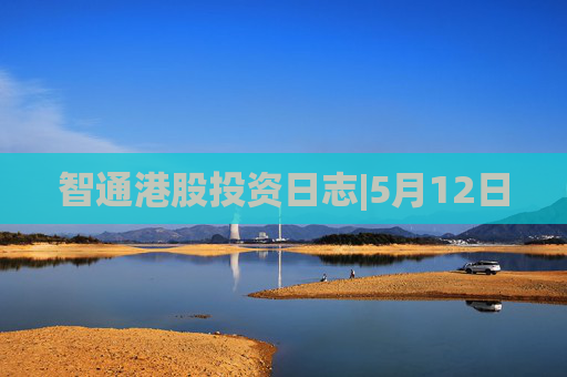 智通港股投资日志|5月12日