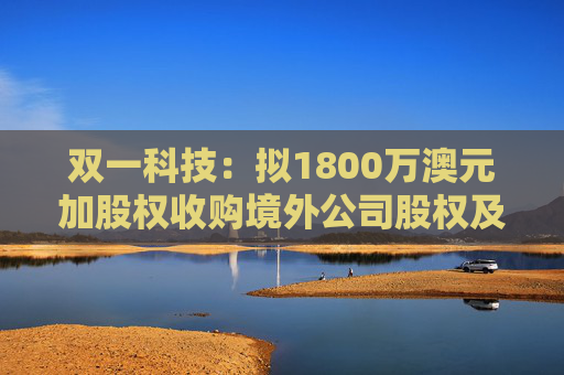 双一科技：拟1800万澳元加股权收购境外公司股权及资产  第1张