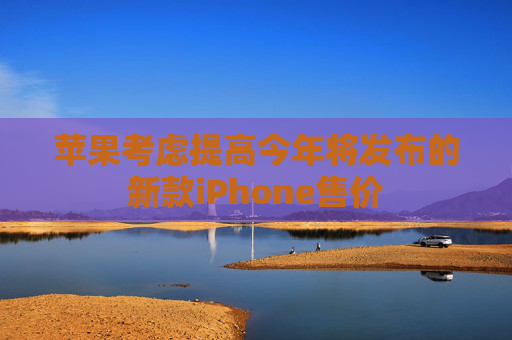 苹果考虑提高今年将发布的新款iPhone售价  第1张