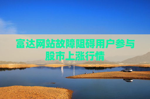 富达网站故障阻碍用户参与股市上涨行情  第1张