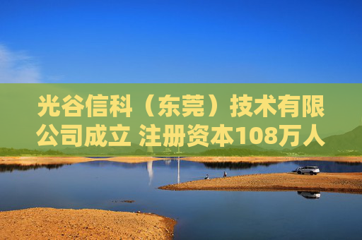 光谷信科（东莞）技术有限公司成立 注册资本108万人民币  第1张