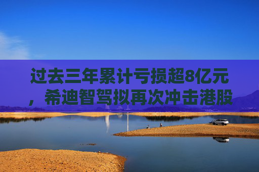 过去三年累计亏损超8亿元，希迪智驾拟再次冲击港股IPO  第1张