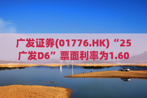 广发证券(01776.HK)“25广发D6”票面利率为1.60%