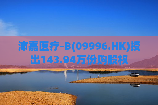 沛嘉医疗-B(09996.HK)授出143.94万份购股权
