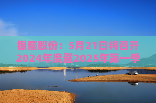 银座股份：5月21日将召开2024年度暨2025年第一季度业绩说明会