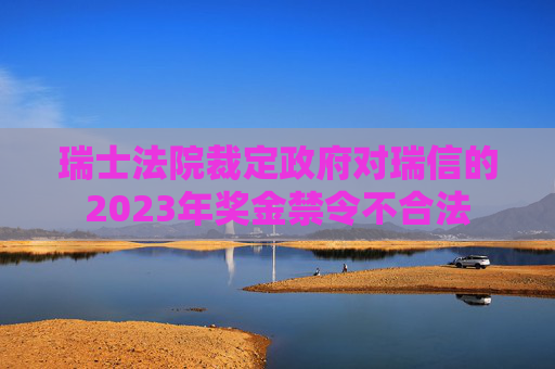 瑞士法院裁定政府对瑞信的2023年奖金禁令不合法