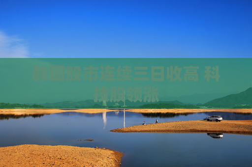 韩国股市连续三日收高 科技股领涨