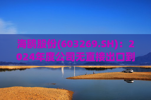 海鸥股份(603269.SH)：2024年度公司无直接出口到美国的产品