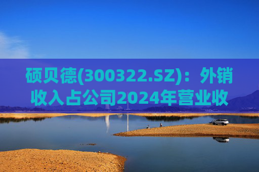 硕贝德(300322.SZ)：外销收入占公司2024年营业收入23.26%