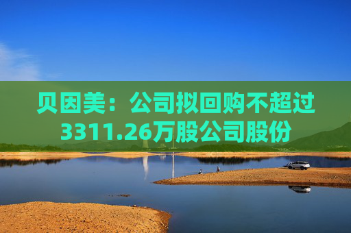 贝因美：公司拟回购不超过3311.26万股公司股份