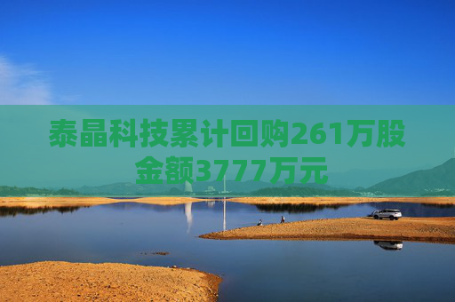 泰晶科技累计回购261万股 金额3777万元