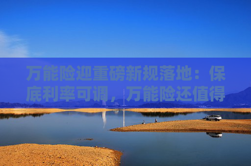 万能险迎重磅新规落地：保底利率可调，万能险还值得买吗？