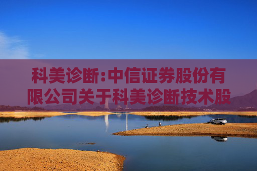 科美诊断:中信证券股份有限公司关于科美诊断技术股份有限公司2024年度持续督导工作现场检查报告