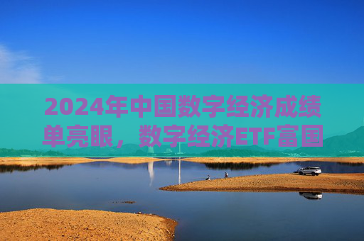 2024年中国数字经济成绩单亮眼，数字经济ETF富国（159385）即将发行