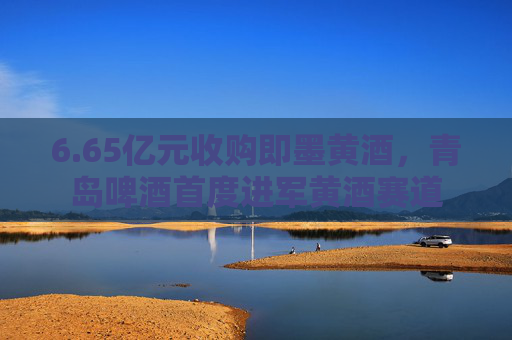 6.65亿元收购即墨黄酒，青岛啤酒首度进军黄酒赛道