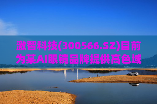 激智科技(300566.SZ)目前为某AI眼镜品牌提供高色域解决方案，尚未量产