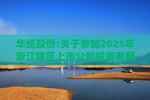 华统股份:关于参加2025年浙江辖区上市公司投资者网上集体接待日暨2024年度业绩说明会的公告