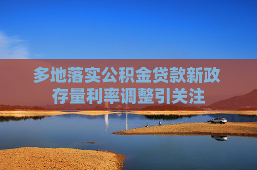 多地落实公积金贷款新政 存量利率调整引关注