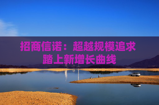 招商信诺：超越规模追求 踏上新增长曲线