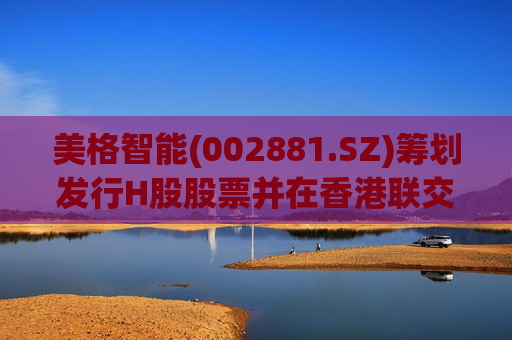 美格智能(002881.SZ)筹划发行H股股票并在香港联交所上市