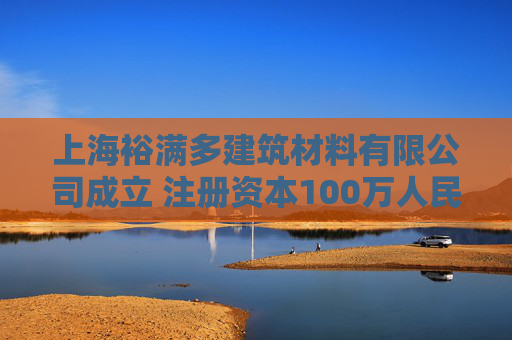 上海裕满多建筑材料有限公司成立 注册资本100万人民币