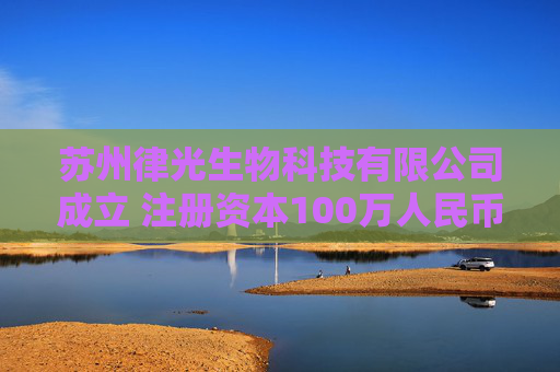 苏州律光生物科技有限公司成立 注册资本100万人民币