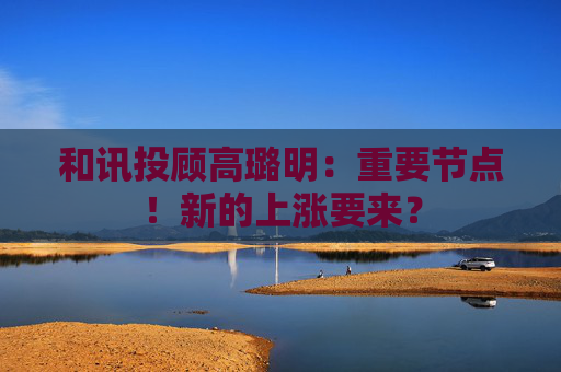 和讯投顾高璐明：重要节点！新的上涨要来？