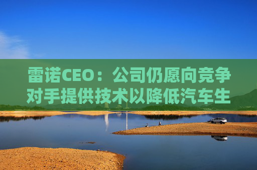 雷诺CEO：公司仍愿向竞争对手提供技术以降低汽车生产成本  第1张