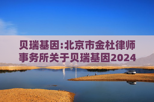 贝瑞基因:北京市金杜律师事务所关于贝瑞基因2024年年度股东大会法律意见书