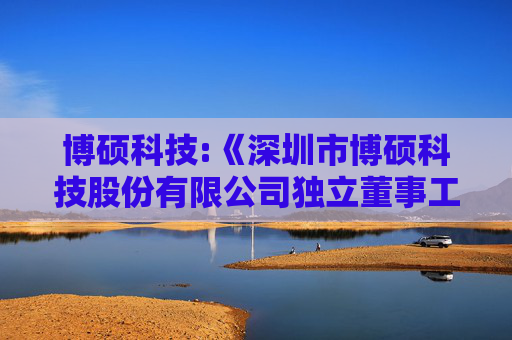 博硕科技:《深圳市博硕科技股份有限公司独立董事工作制度》（2025年5月）