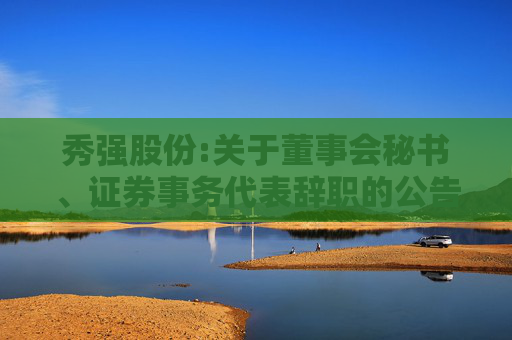 秀强股份:关于董事会秘书、证券事务代表辞职的公告