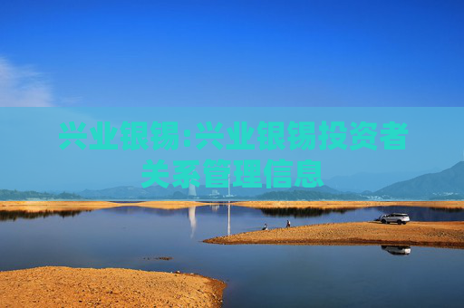 兴业银锡:兴业银锡投资者关系管理信息