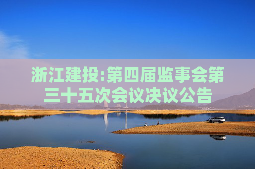 浙江建投:第四届监事会第三十五次会议决议公告  第1张